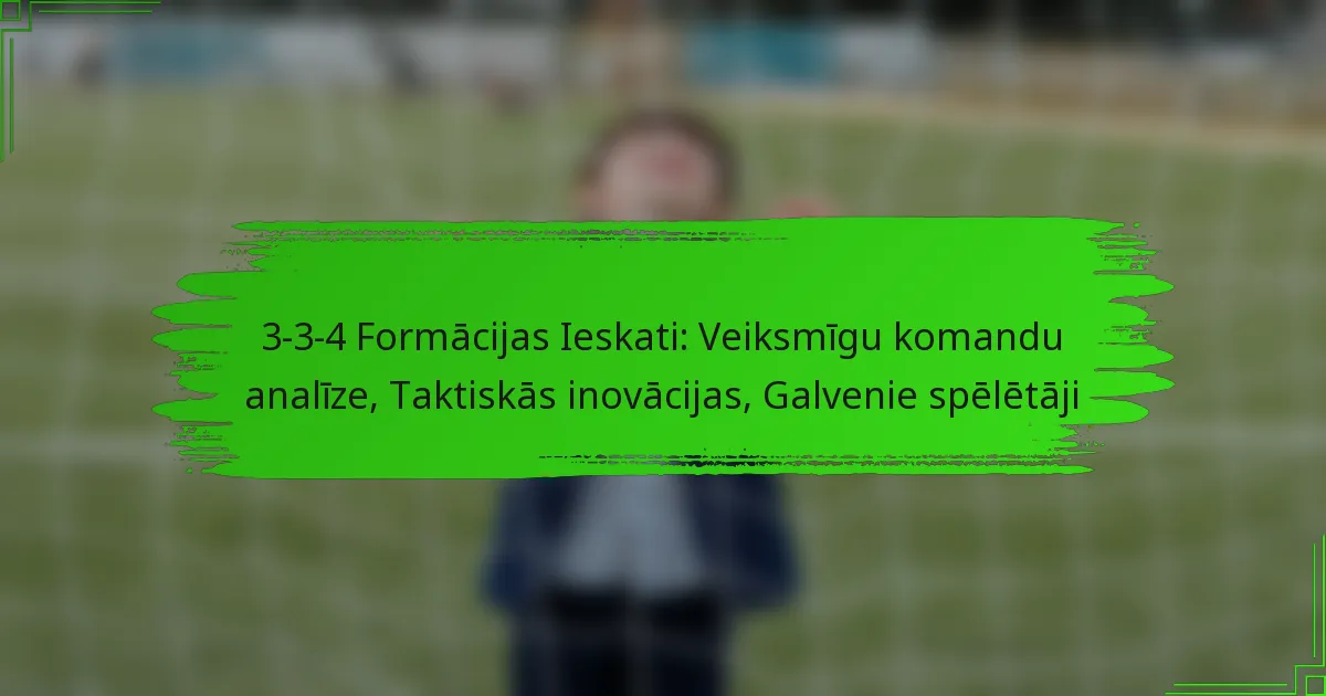3-3-4 Formācijas Ieskati: Veiksmīgu komandu analīze, Taktiskās inovācijas, Galvenie spēlētāji