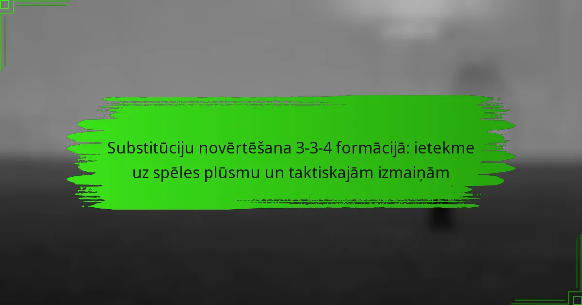 Substitūciju novērtēšana 3-3-4 formācijā: ietekme uz spēles plūsmu un taktiskajām izmaiņām