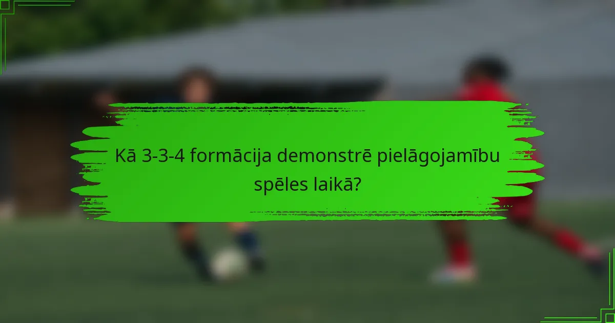 Kā 3-3-4 formācija demonstrē pielāgojamību spēles laikā?