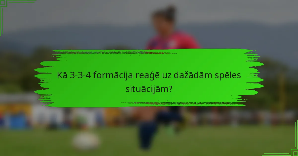 Kā 3-3-4 formācija reaģē uz dažādām spēles situācijām?