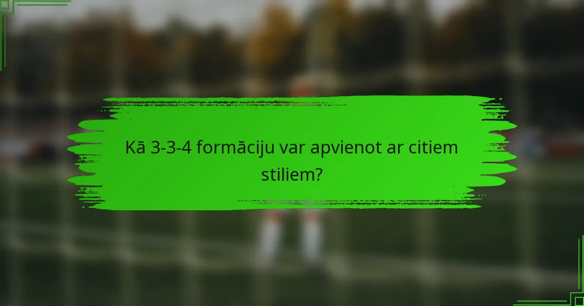 Kā 3-3-4 formāciju var apvienot ar citiem stiliem?