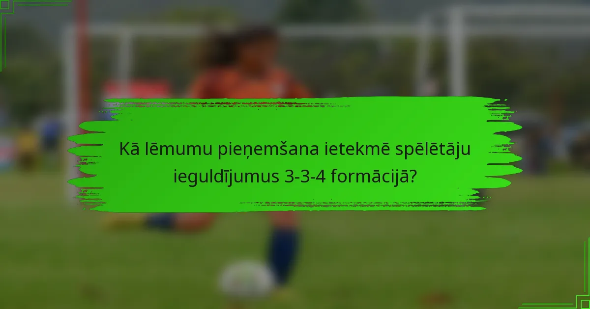 Kā lēmumu pieņemšana ietekmē spēlētāju ieguldījumus 3-3-4 formācijā?