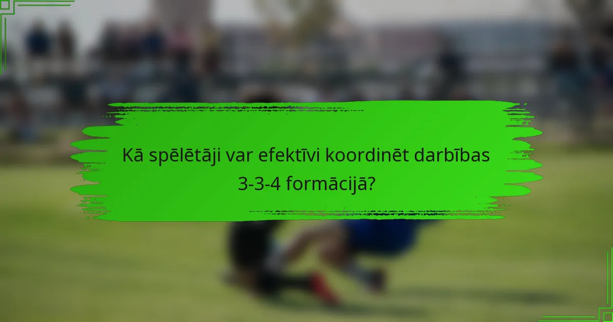 Kā spēlētāji var efektīvi koordinēt darbības 3-3-4 formācijā?