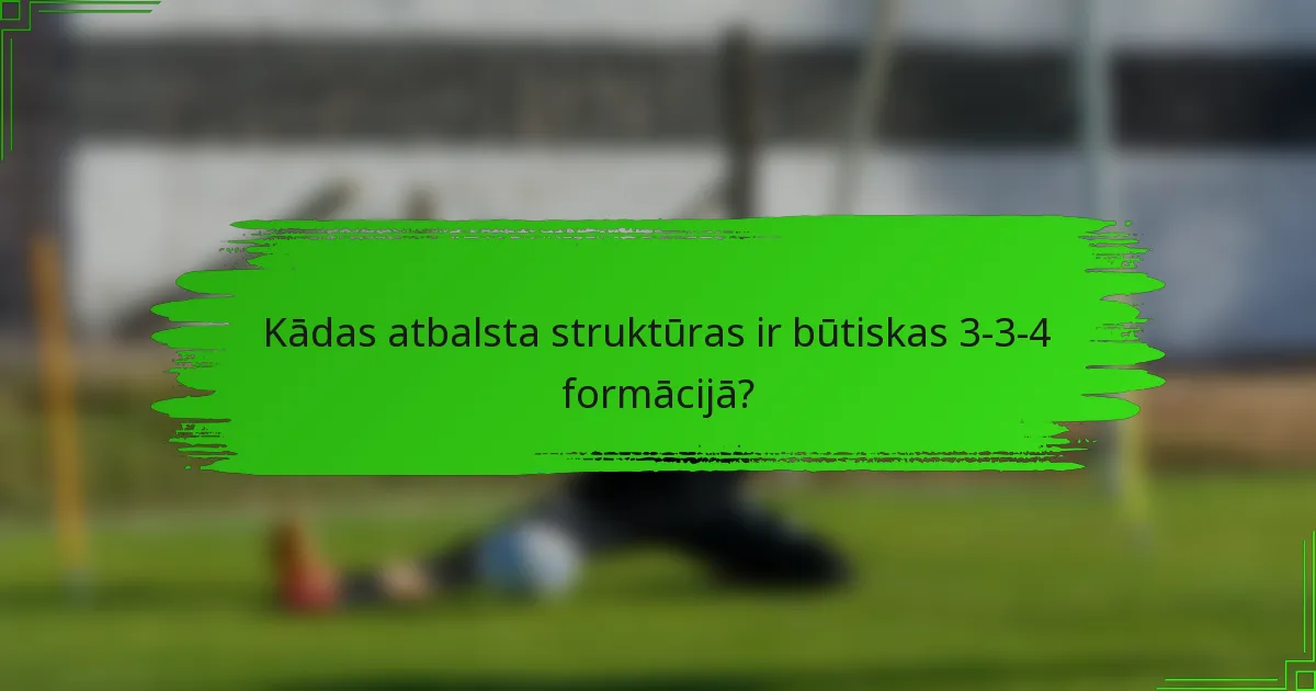 Kādas atbalsta struktūras ir būtiskas 3-3-4 formācijā?