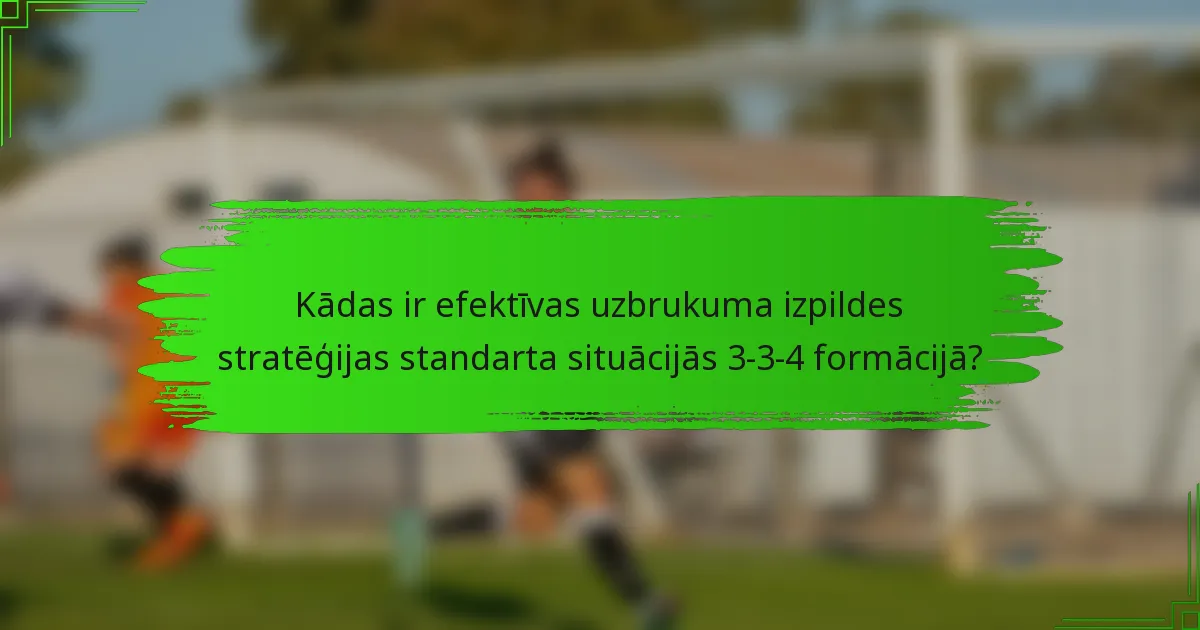Kādas ir efektīvas uzbrukuma izpildes stratēģijas standarta situācijās 3-3-4 formācijā?