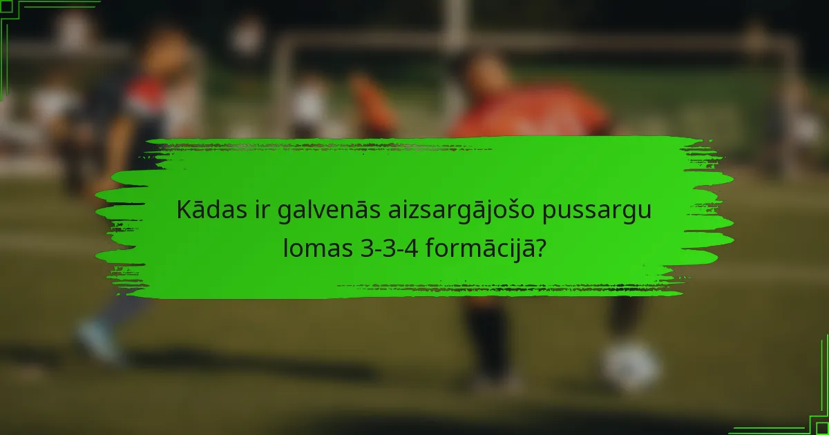 Kādas ir galvenās aizsargājošo pussargu lomas 3-3-4 formācijā?