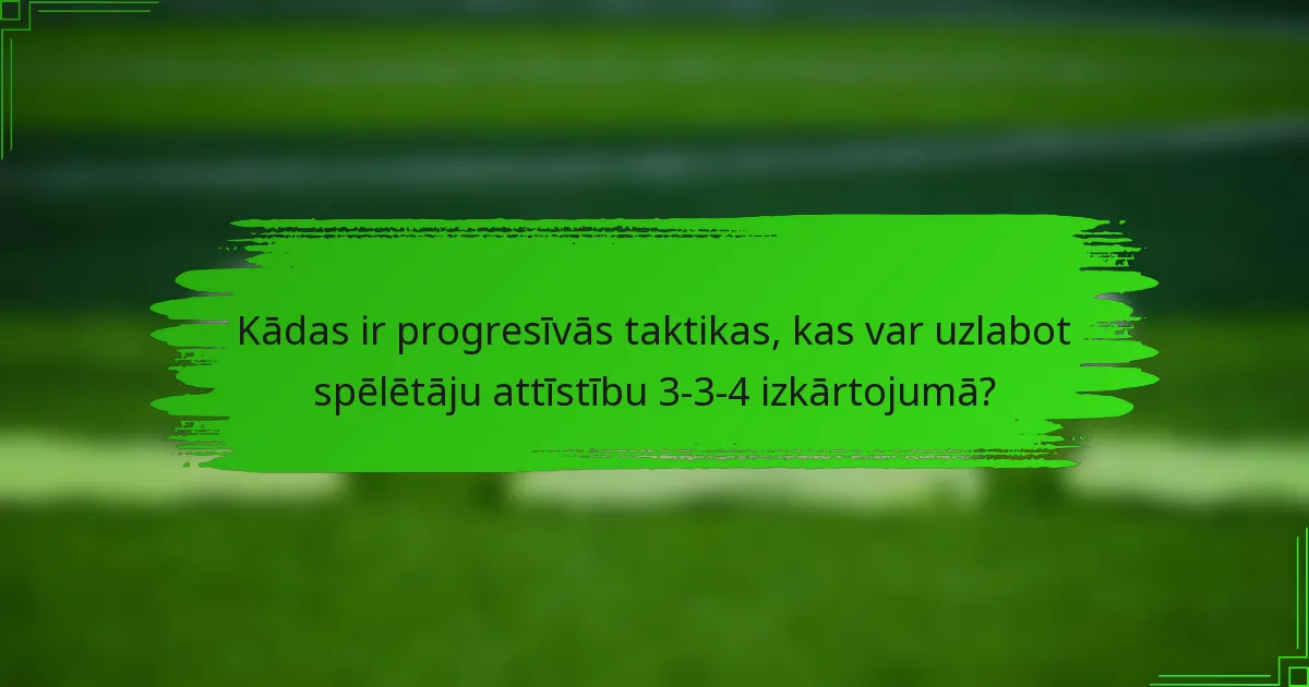 Kādas ir progresīvās taktikas, kas var uzlabot spēlētāju attīstību 3-3-4 izkārtojumā?