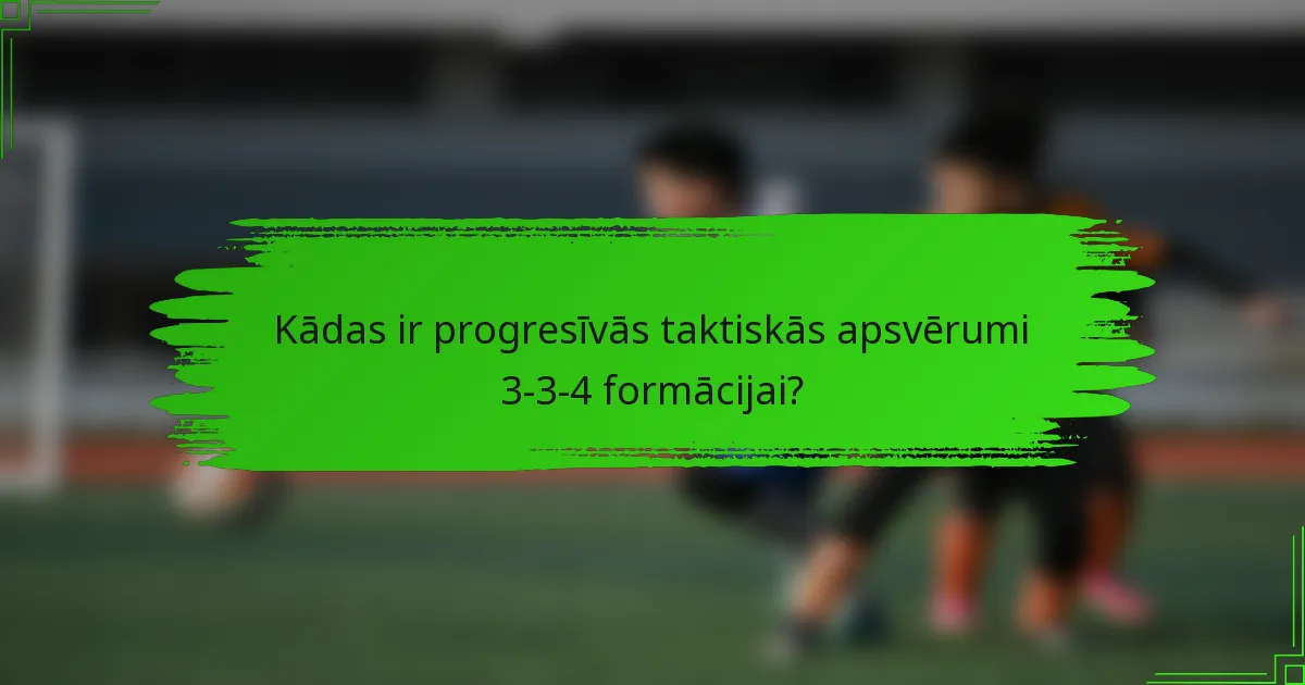 Kādas ir progresīvās taktiskās apsvērumi 3-3-4 formācijai?