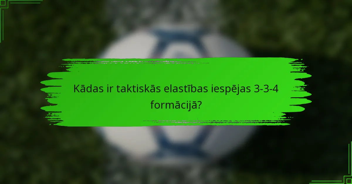 Kādas ir taktiskās elastības iespējas 3-3-4 formācijā?