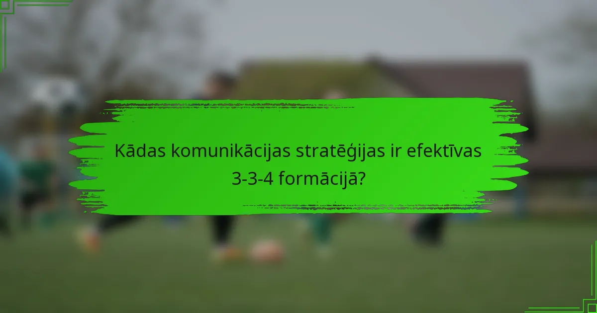 Kādas komunikācijas stratēģijas ir efektīvas 3-3-4 formācijā?