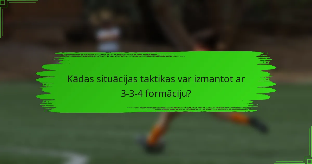 Kādas situācijas taktikas var izmantot ar 3-3-4 formāciju?