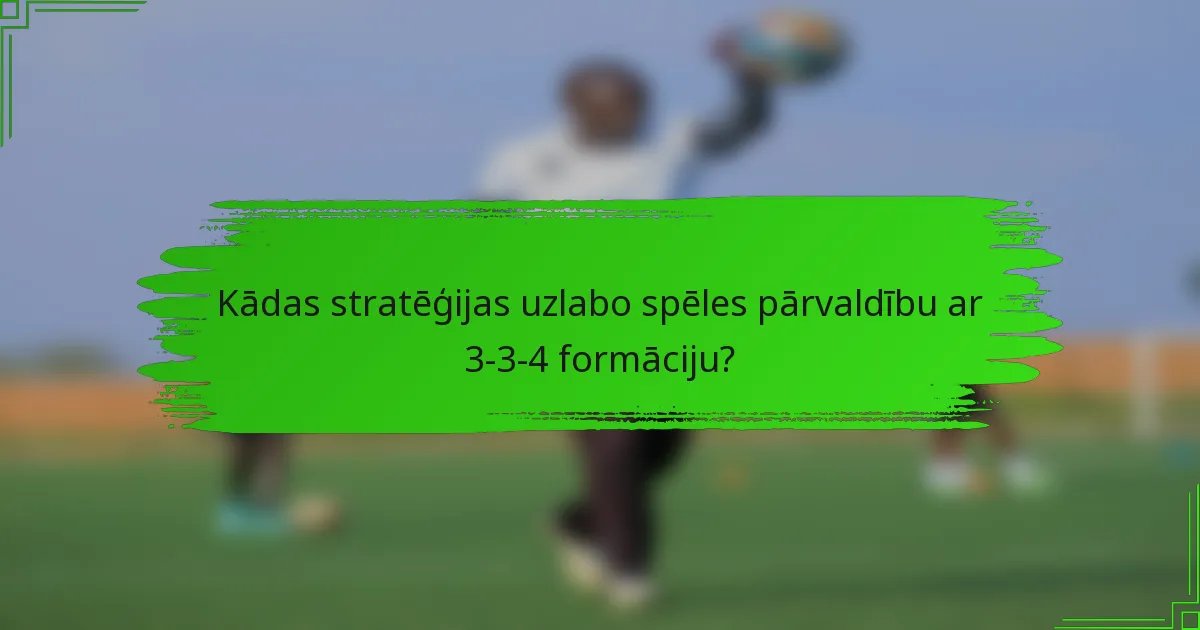 Kādas stratēģijas uzlabo spēles pārvaldību ar 3-3-4 formāciju?
