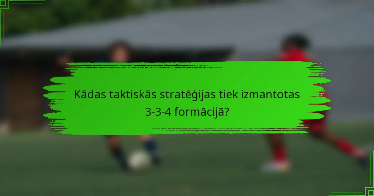 Kādas taktiskās stratēģijas tiek izmantotas 3-3-4 formācijā?