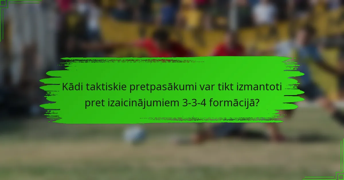Kādi taktiskie pretpasākumi var tikt izmantoti pret izaicinājumiem 3-3-4 formācijā?