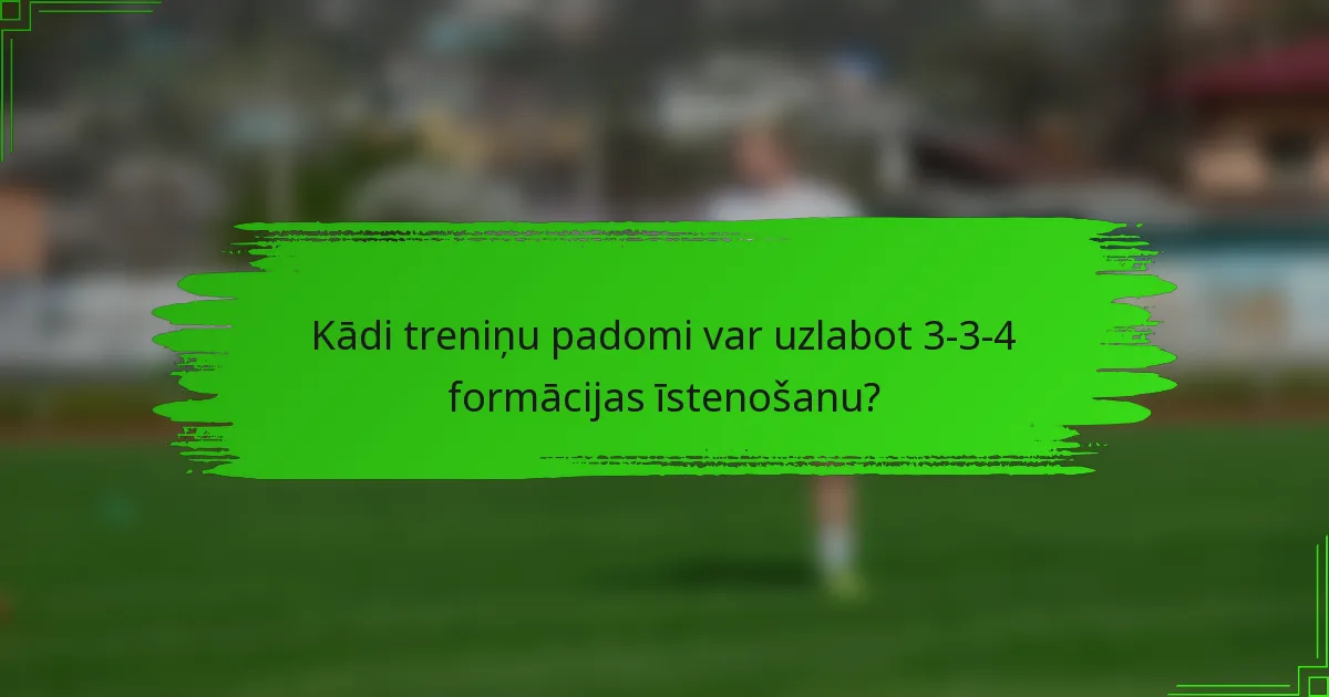 Kādi treniņu padomi var uzlabot 3-3-4 formācijas īstenošanu?