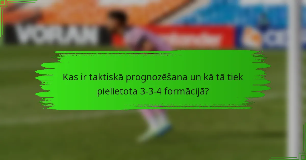 Kas ir taktiskā prognozēšana un kā tā tiek pielietota 3-3-4 formācijā?